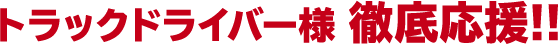 トラックドライバー様 徹底応援
