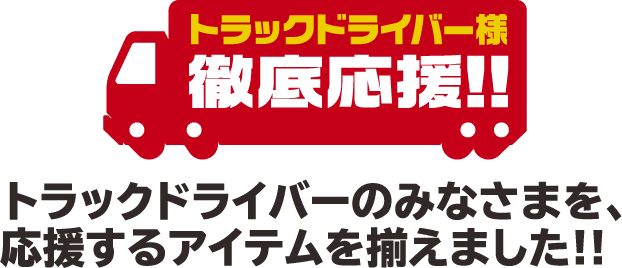 トラックドライバー様徹底応援！！トラックドライバーのみなさまを、応援するアイテムを揃えました!!