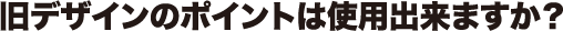 旧デザインのポイントは使用出来ますか?